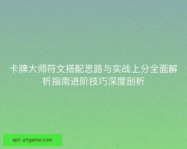 卡牌大师符文搭配思路与实战上分全面解析指南进阶技巧深度剖析 卡牌大师符文搭配思路与实战上分全面解析指南进阶技巧深度剖析
