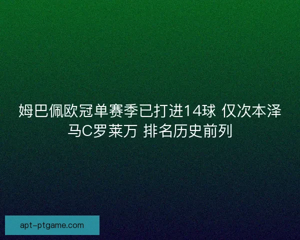 姆巴佩欧冠单赛季已打进14球 仅次本泽马C罗莱万 排名历史前列